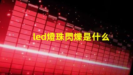 led燈珠閃爍是什么原因珠 led燈燈珠閃爍是什么原因